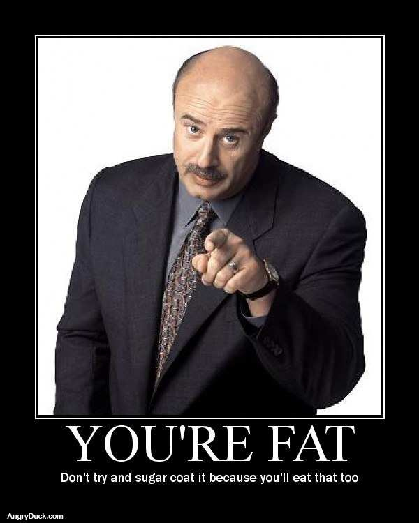 funny Dr. Phil: "You're fat. Don't try and sugar coar it because you'll eat that too."
